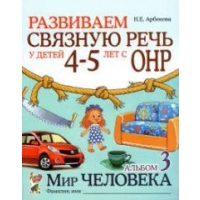 Развиваем связную речь у детей 4-5 лет с ОНР. Альбом 3. Мир человека. 2-е изд., испр. Арбекова Н.Е.