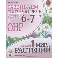 Развиваем связную речь у детей 6-7 лет с ОНР. Альбом 1. Мир растений. 3-е изд., испр. Арбекова Н.Е.