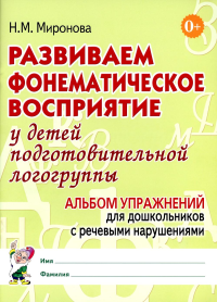 Миронова Н.М.. Развиваем фонематическое восприятие у детей подготовительной логогруппы. Альбом упражнений для дошкольников с речевыми нарушениями