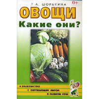 Овощи. Какие они? Знакомство с окружающим миром, развитие речи. Шорыгина Т.А.