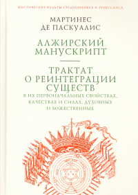 Паскуалис М.де Алжирский манускрипт. Трактат о реинтеграции существ в их первонач. свойствах