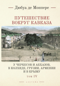 Путешествие вокруг Кавказа. Т. 4. У черкесов и абхазов,в Колхиде,Грузии,Армении и в. Монпере де Фр..