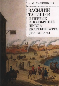 Василий Татищев и первые иноязычные школы Екатеринбурга (1735-1750-е гг. ). Сафронова А.