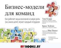 Бизнес-модели для команд. Как работает ваша компания и какую роль (на самом деле) играет каждый сотр. Тим Кларк, Брюс Хейзен