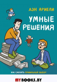 Умные решения. Как сделать правильный выбор. От семейных ужинов до серьезных сделок. Ариели Д.