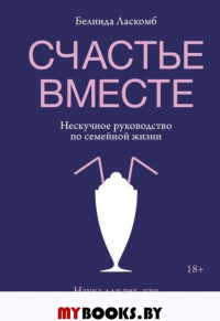 Счастье вместе. Нескучное руководство по семейной жизни. Белинда Ласкомб