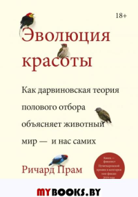 Эволюция красоты. Как дарвиновская теория полового отбора объясняет животный мир — и нас самих. Ричард Прам