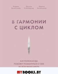 В гармонии с циклом. Как полезная еда поможет позаботиться о себе во всех фазах цикла. Хасельмайр А., Розенбергер Д., Хасельмайр В.
