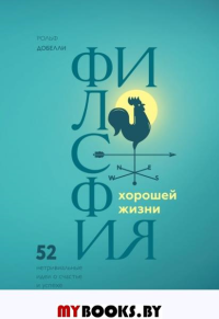Философия хорошей жизни. 52 нетривиальных идеи о счастье и успехе. Добелли Р.