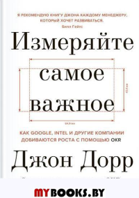 Измеряйте самое важное. Как Google, Intel и другие компании добиваются роста с помощью OKR. Дорр Д.
