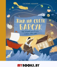 Жил на свете Барсук. Как отправиться в путь и найти свой дом. Сесилия Хеккиля