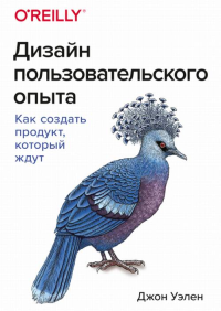 Дизайн пользовательского опыта. Как создать продукт, который ждут. Джон Уэлен