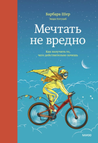 Мечтать не вредно. Как получить то, чего действительно хочешь. Барбара Шер, Энни Готтлиб