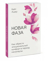 Новая фаза. Как обрести эмоциональный комфорт в период менопаузы. Кейт Ашер