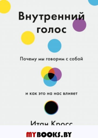 Внутренний голос. Почему мы говорим с собой и как это на нас влияет. Итан Кросс