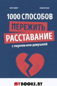 1000 способов пережить расставание с парнем или девушкой. Орор Мейер, Софи Буксом