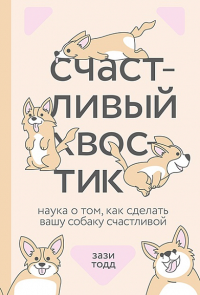 Счастливый хвостик. Наука о том, как сделать вашу собаку счастливой. Зази Тодд