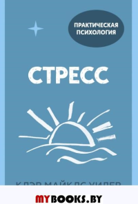 Стресс. 10 способов, которые помогут обрести покой. Клэр Майклс Уилер