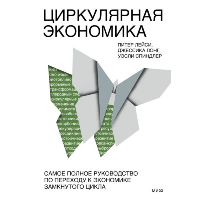 Циркулярная экономика. Самое полное руководство по переходу к экономике замкнутого цикла. Питер Лейси, Джессика Лонг, Уэсли Спиндлер