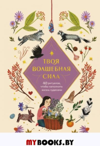Твоя волшебная сила. 40 ритуалов, чтобы наполнить жизнь чудесами. Ариэль Косби