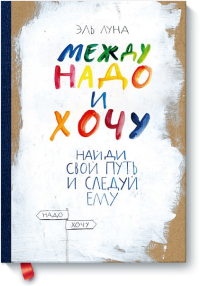 Между надо и хочу. Найди свой путь и следуй ему (интегр. пер.). Эль Луна