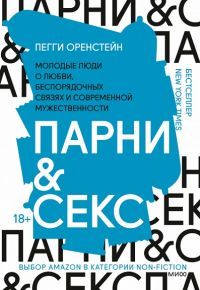 Парни & секс. Молодые люди о любви, беспорядочных связях и современной мужественности. Пегги Оренстейн