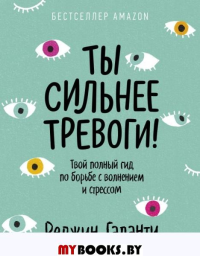 Ты сильнее тревоги! Твой полный гид по борьбе с волнением и стрессом. Реджин Галанти