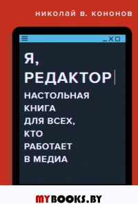 Я, редактор. Настольная книга для всех, кто работает в медиа. Кононов Николай В.