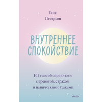 Внутреннее спокойствие. 101 способ справиться с тревогой, страхом и паническими атаками. Петерсон Таня