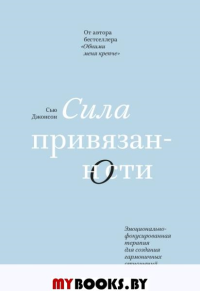 Сила привязанности. Эмоционально-фокусированная терапия для создания гармоничных отношений. Джонсон С.