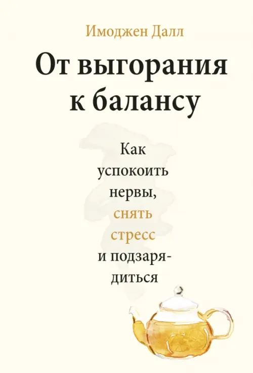 От выгорания к балансу. Как успокоить нервы, снять стресс и подзарядиться. Имоджен Далл