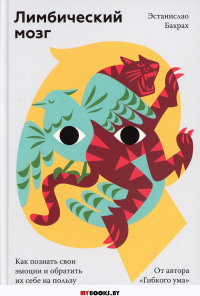 Лимбический мозг. Как познать свои эмоции и обратить их себе на пользу. Эстанислао Бахрах