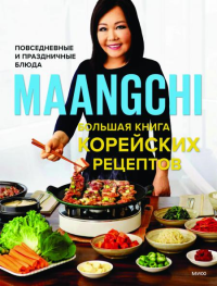 Maangchi. Большая книга корейских рецептов. Повседневные и праздничные блюда. Maangchi