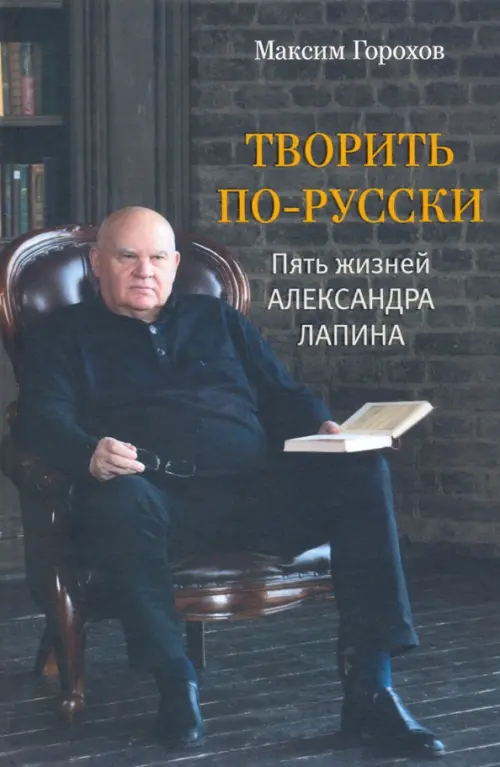 Творить по-русски. Пять жизней Александра Лапина. Горохов Максим Юрьевич