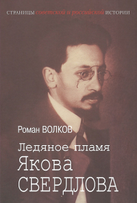 Ледяное пламя Якова Свердлова: биографический роман. Волков Р.