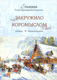 Закружило коромыслом: сонеты, стихотворения. Ординарцева-Тарасенко Е.П. (Ельеана)