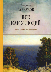 Гарбузов В.А.. Все как у людей: рассказы, стихотворения