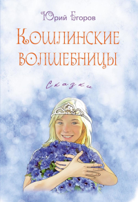 Кошлинские волшебницы: сказки. 2-е изд. Егоров Ю.Н.