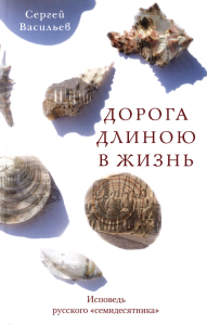 Васильев С.И.. Дорога длиною в жизнь: исповедь русского семидесятника