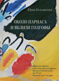 Около Парнаса и вблизи Голгофы: сборник стихотворений. Безелянский Ю.Н