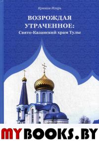 Возрождая утраченное: Свято-Казанский храм Тулы. Крюков И.В