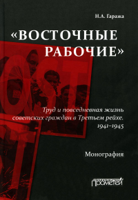«Восточные рабочие». Труд и повседневная жизнь советских граждан в Третьем рейхе. 1941–1945: Монография