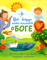 Все вокруг напоминает о Боге: рассказ для детей, основанный на истории протоитея Фомы Хопко. Болгер Хайд К.