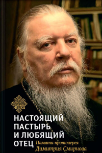 Настоящий пастырь и любящий отец: памяти протоиерея Димитрия Смирнова. Сост. Шестак А.Д., протоиерей