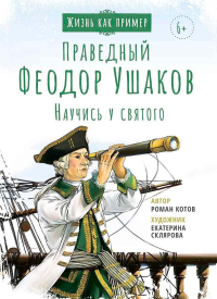 Праведный Феодор Ушаков. Научись у святого. 2-е изд. Котов Р.А.