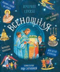 Всенощная.Вечерняя служба:текст с объяснениями для детей и взрослых. Сапрыкина А.