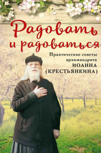 Радовать и радоваться.Практические советы архимандрита Иоанна (Крестьянкина).