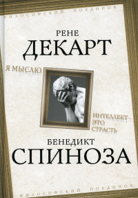 Я мыслю. Интеллект - это страсть. Декарт Р., Спиноза Б.