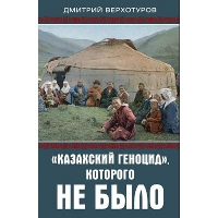 «Казахский геноцид», которого не было. Верхотуров Д.Н.