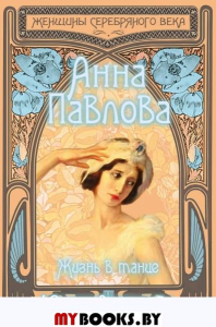 Анна Павлова. Жизнь в танце. Андреева Ю.И.